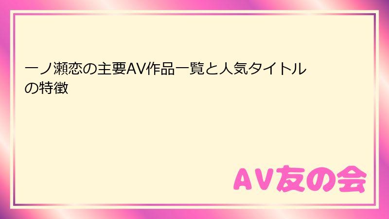 一ノ瀬恋の主要AV作品一覧と人気タイトルの特徴