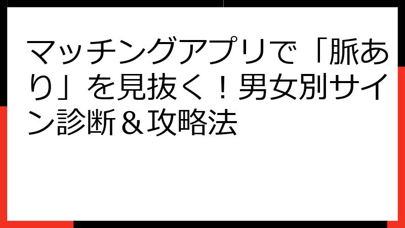 マッチングアプリで「脈あり」を見抜く！男女別サイン診断＆攻略法