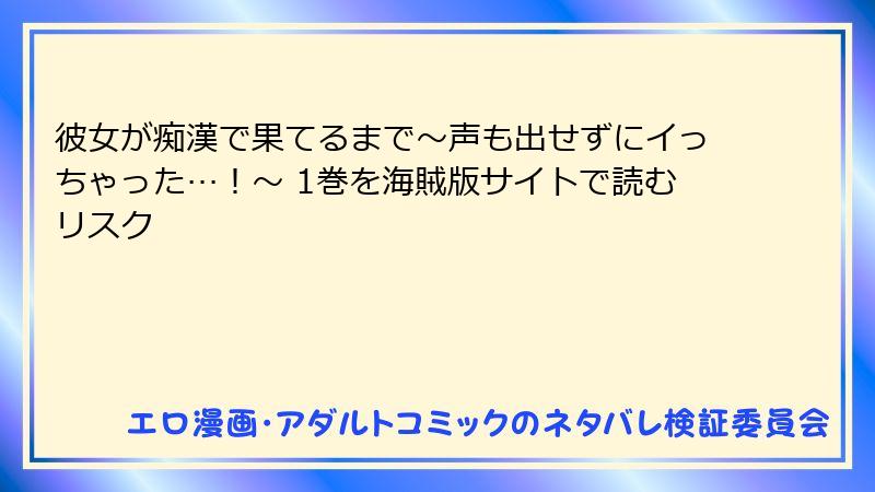 彼女が痴漢で果てるまで～声も出せずにイっちゃった…！～ 1巻を海賊版サイトで読むリスク