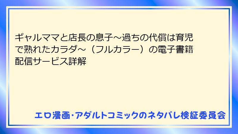 ギャルママと店長の息子～過ちの代償は育児で熟れたカラダ～（フルカラー）の電子書籍配信サービス詳解