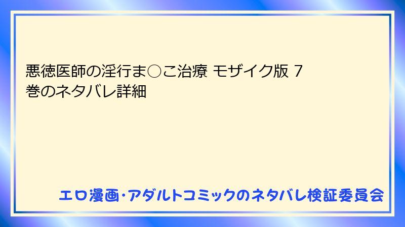 悪徳医師の淫行ま◯こ治療 モザイク版 7巻のネタバレ詳細