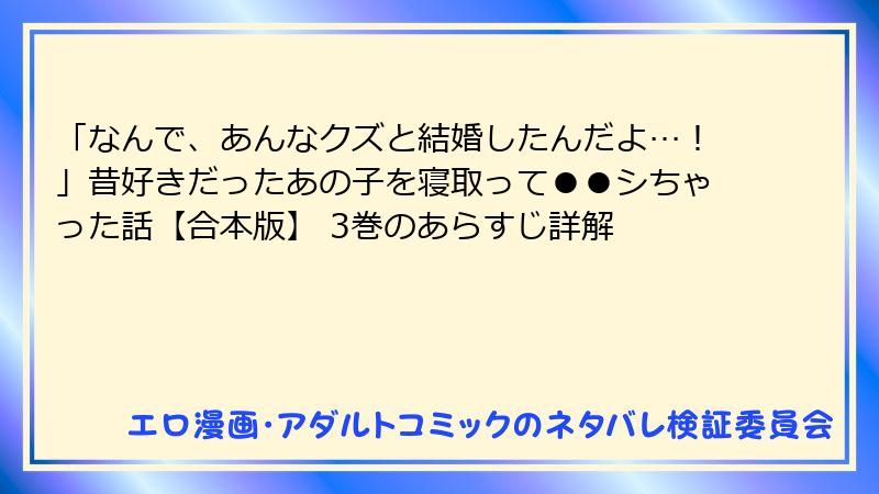 「なんで、あんなクズと結婚したんだよ…！」昔好きだったあの子を寝取って●●シちゃった話【合本版】 3巻のあらすじ詳解