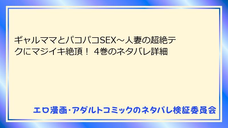ギャルママとパコパコSEX～人妻の超絶テクにマジイキ絶頂！ 4巻のネタバレ詳細