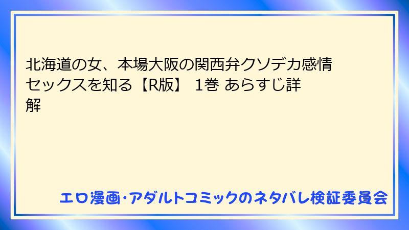 北海道の女、本場大阪の関西弁クソデカ感情セックスを知る【R版】 1巻 あらすじ詳解