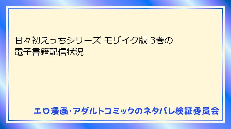 甘々初えっちシリーズ モザイク版 3巻の電子書籍配信状況