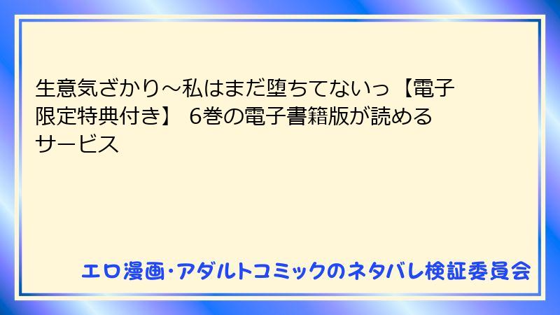 生意気ざかり～私はまだ堕ちてないっ【電子限定特典付き】 6巻の電子書籍版が読めるサービス