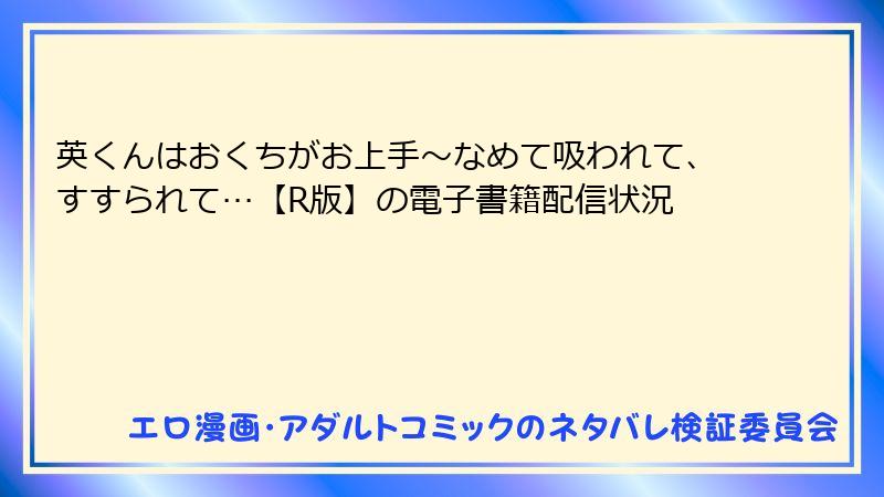 英くんはおくちがお上手～なめて吸われて、すすられて…【R版】の電子書籍配信状況