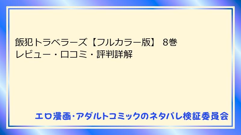 飯犯トラベラーズ【フルカラー版】 8巻 レビュー・口コミ・評判詳解