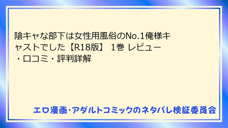 陰キャな部下は女性用風俗のNo.1俺様キャストでした【R18版】 1巻 レビュー・口コミ・評判詳解