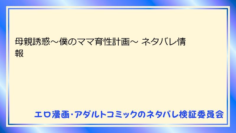 母親誘惑~僕のママ育性計画~ ネタバレ情報
