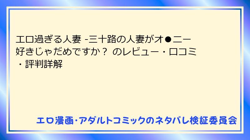 エロ過ぎる人妻 -三十路の人妻がオ●ニー好きじゃだめですか？ のレビュー・口コミ・評判詳解