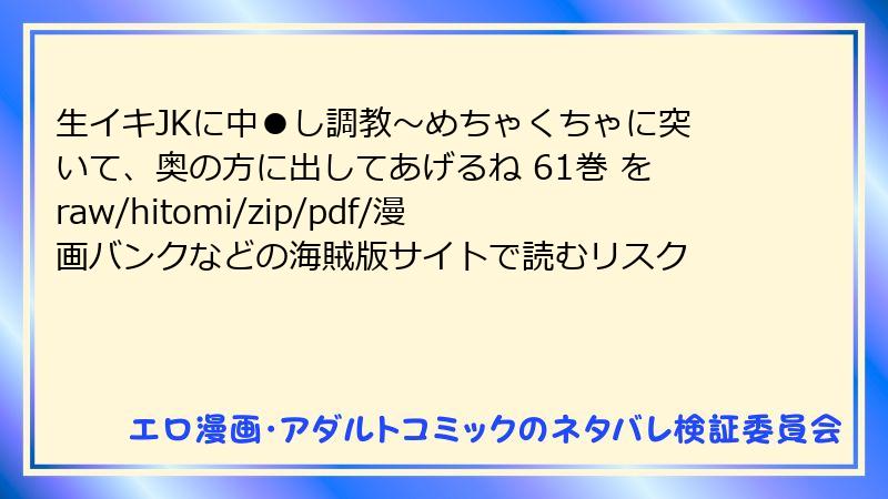 生イキJKに中●し調教～めちゃくちゃに突いて、奥の方に出してあげるね 61巻 をraw/hitomi/zip/pdf/漫画バンクなどの海賊版サイトで読むリスク