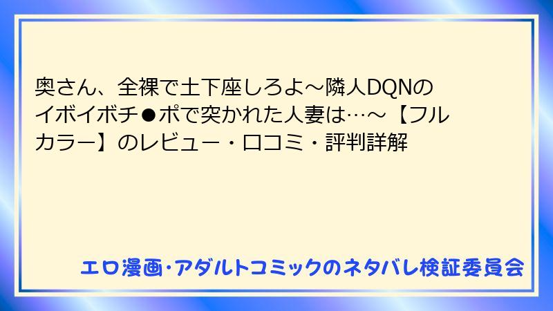 奥さん、全裸で土下座しろよ～隣人DQNのイボイボチ●ポで突かれた人妻は…～【フルカラー】のレビュー・口コミ・評判詳解