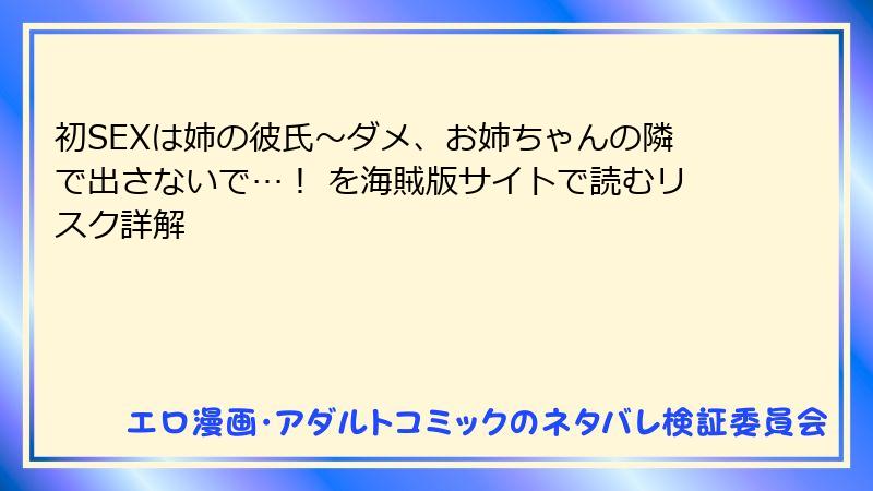 初SEXは姉の彼氏～ダメ、お姉ちゃんの隣で出さないで…！ を海賊版サイトで読むリスク詳解