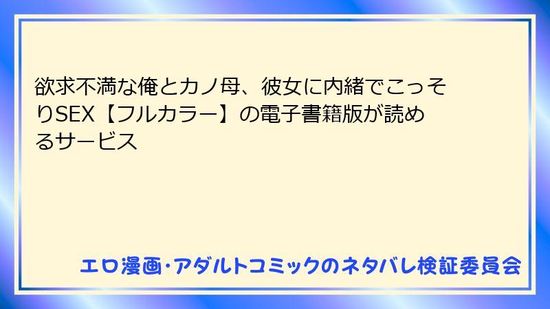 欲求不満な俺とカノ母、彼女に内緒でこっそりSEX【フルカラー】の電子書籍版が読めるサービス