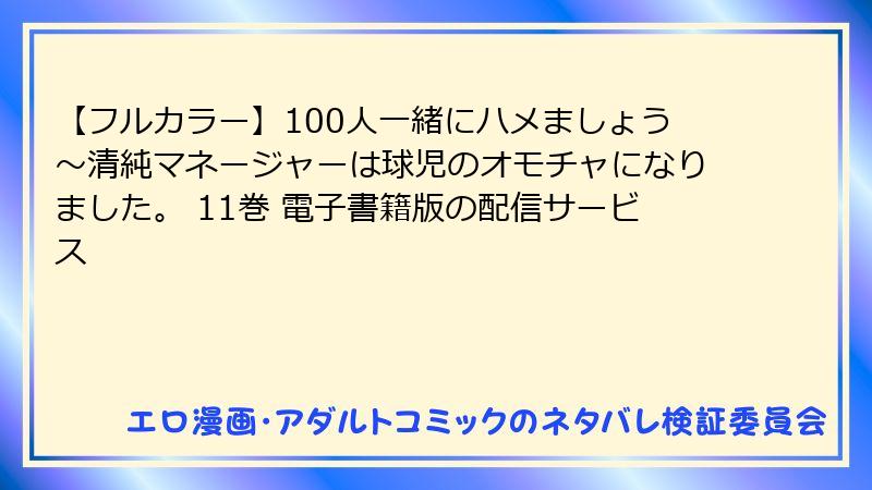 【フルカラー】100人一緒にハメましょう~清純マネージャーは球児のオモチャになりました。 11巻 電子書籍版の配信サービス