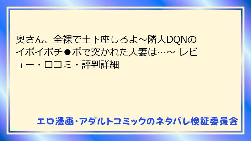 奥さん、全裸で土下座しろよ～隣人DQNのイボイボチ●ポで突かれた人妻は…～ レビュー・口コミ・評判詳細