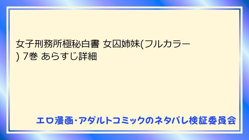 女子刑務所極秘白書 女囚姉妹(フルカラー) 7巻 あらすじ詳細
