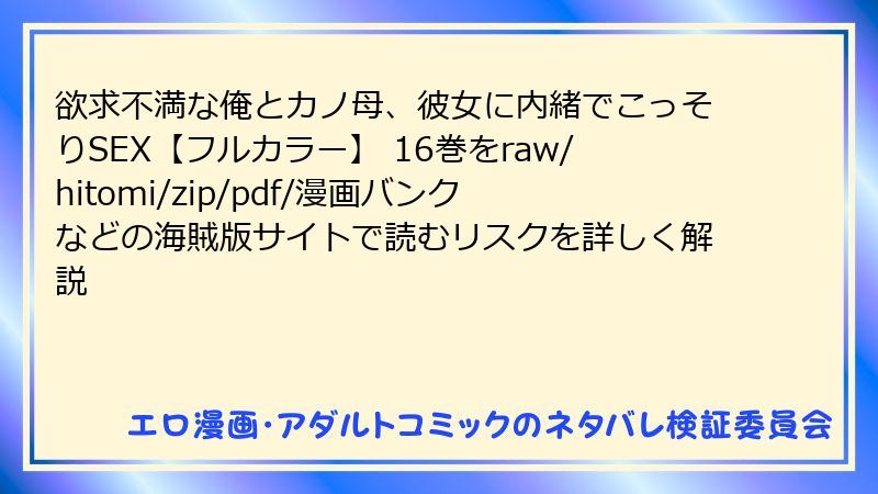 欲求不満な俺とカノ母、彼女に内緒でこっそりSEX【フルカラー】 16巻をraw/hitomi/zip/pdf/漫画バンクなどの海賊版サイトで読むリスクを詳しく解説