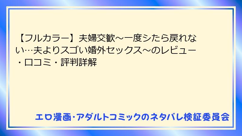 【フルカラー】夫婦交歓～一度シたら戻れない…夫よりスゴい婚外セックス～のレビュー・口コミ・評判詳解