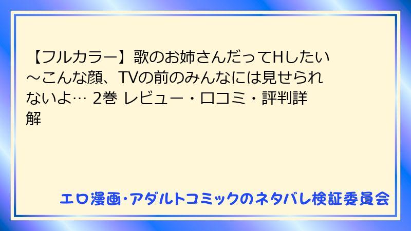 【フルカラー】歌のお姉さんだってHしたい～こんな顔、TVの前のみんなには見せられないよ… 2巻 レビュー・口コミ・評判詳解