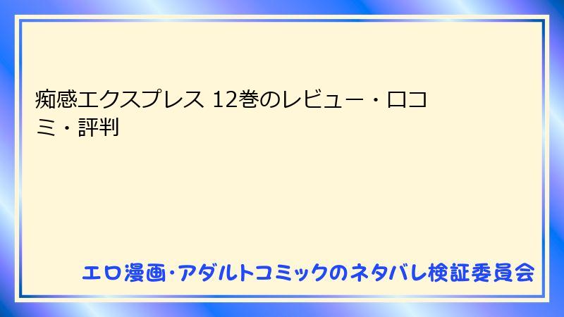 痴感エクスプレス 12巻のレビュー・口コミ・評判