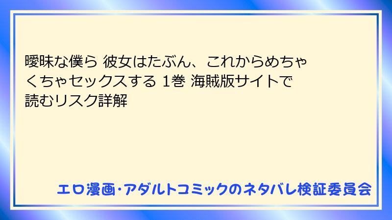 曖昧な僕ら 彼女はたぶん、これからめちゃくちゃセックスする 1巻 海賊版サイトで読むリスク詳解