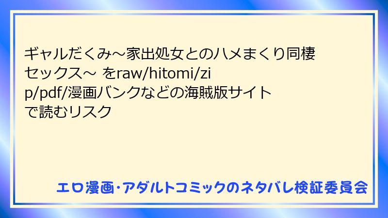 ギャルだくみ～家出処女とのハメまくり同棲セックス～ をraw/hitomi/zip/pdf/漫画バンクなどの海賊版サイトで読むリスク