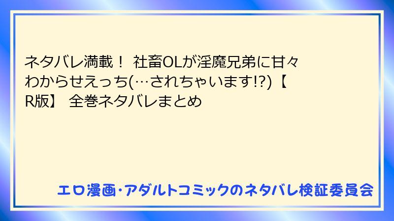 ネタバレ満載！ 社畜OLが淫魔兄弟に甘々わからせえっち(…されちゃいます!?)【R版】 全巻ネタバレまとめ