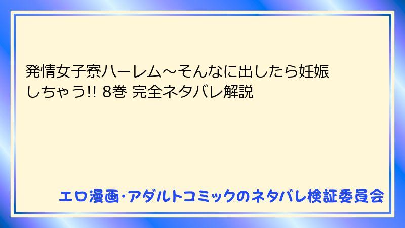 発情女子寮ハーレム～そんなに出したら妊娠しちゃう!! 8巻 完全ネタバレ解説
