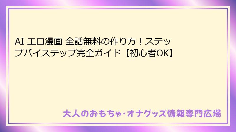 AI エロ漫画 全話無料の作り方！ステップバイステップ完全ガイド【初心者OK】