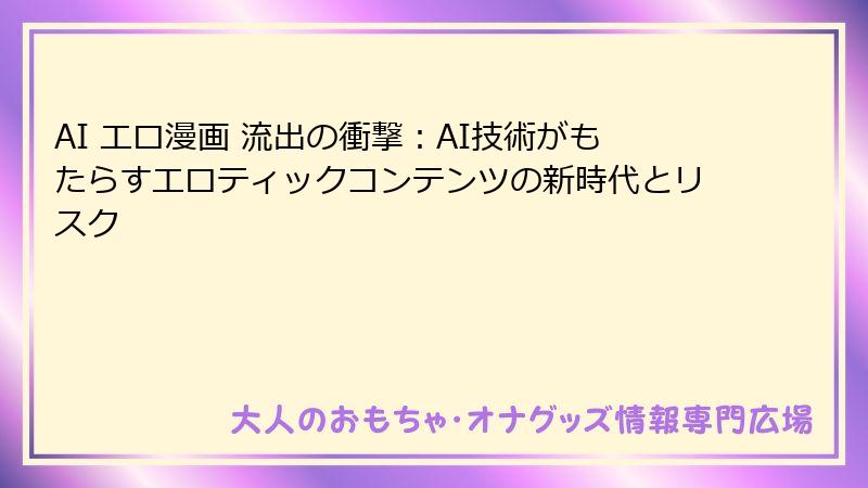 AI エロ漫画 流出の衝撃：AI技術がもたらすエロティックコンテンツの新時代とリスク