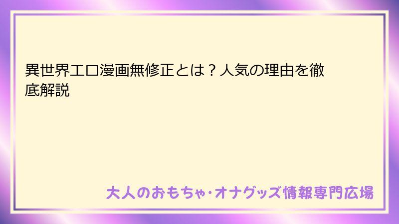 異世界エロ漫画無修正とは？人気の理由を徹底解説
