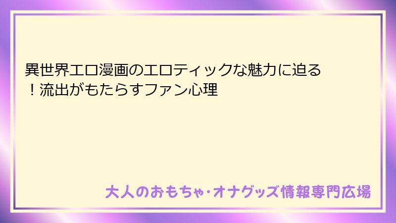 異世界エロ漫画のエロティックな魅力に迫る！流出がもたらすファン心理