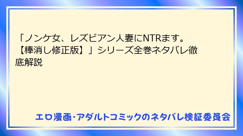 「ノンケ女、レズビアン人妻にNTRます。【棒消し修正版】」シリーズ全巻ネタバレ徹底解説