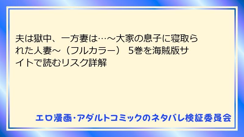 夫は獄中、一方妻は…～大家の息子に寝取られた人妻～（フルカラー） 5巻を海賊版サイトで読むリスク詳解