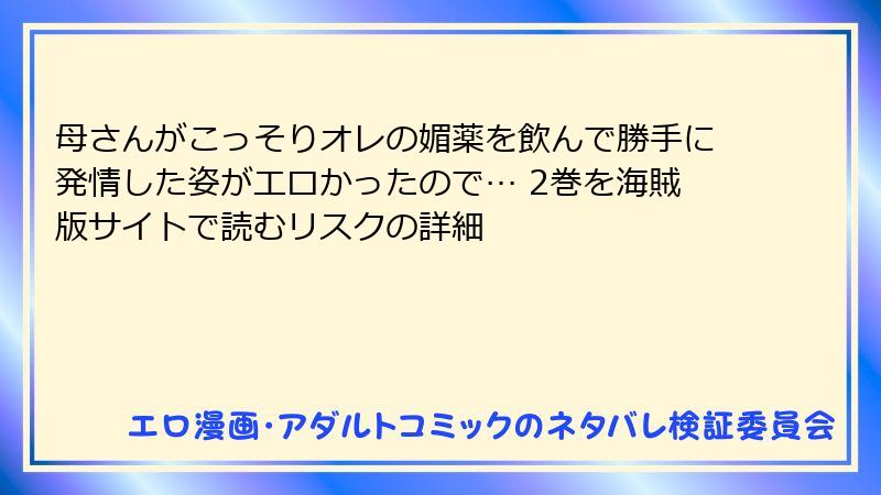 母さんがこっそりオレの媚薬を飲んで勝手に発情した姿がエロかったので… 2巻を海賊版サイトで読むリスクの詳細
