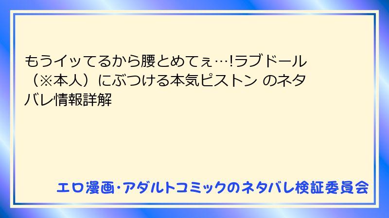 もうイッてるから腰とめてぇ…!ラブドール（※本人）にぶつける本気ピストン のネタバレ情報詳解