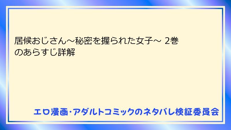 居候おじさん～秘密を握られた女子～ 2巻のあらすじ詳解