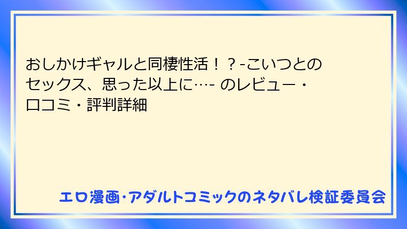 おしかけギャルと同棲性活！？-こいつとのセックス、思った以上に…- のレビュー・口コミ・評判詳細
