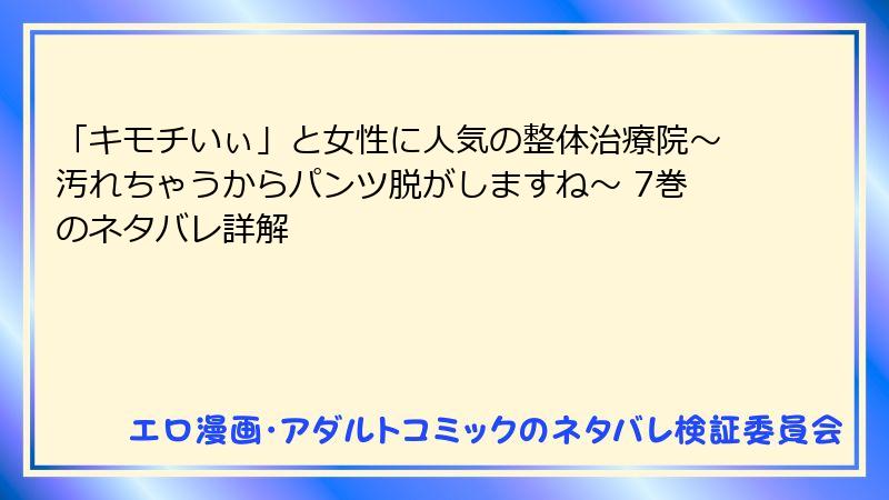 「キモチいぃ」と女性に人気の整体治療院~汚れちゃうからパンツ脱がしますね~ 7巻のネタバレ詳解