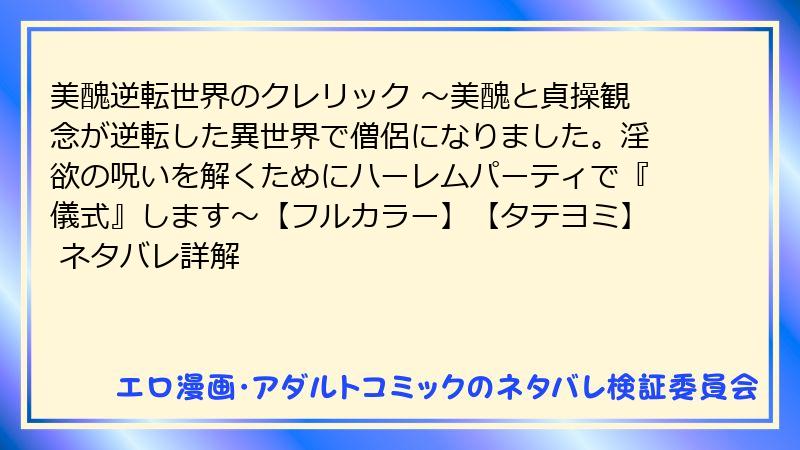 美醜逆転世界のクレリック ～美醜と貞操観念が逆転した異世界で僧侶になりました。淫欲の呪いを解くためにハーレムパーティで『儀式』します～【フルカラー】【タテヨミ】 ネタバレ詳解