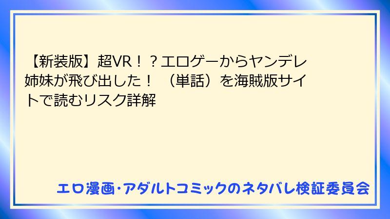 【新装版】超VR！？エロゲーからヤンデレ姉妹が飛び出した！ （単話）を海賊版サイトで読むリスク詳解