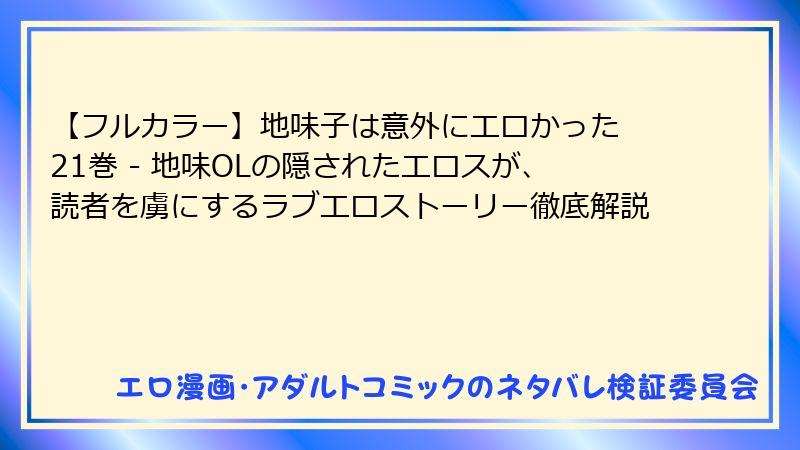 【フルカラー】地味子は意外にエロかった 21巻 - 地味OLの隠されたエロスが、読者を虜にするラブエロストーリー徹底解説