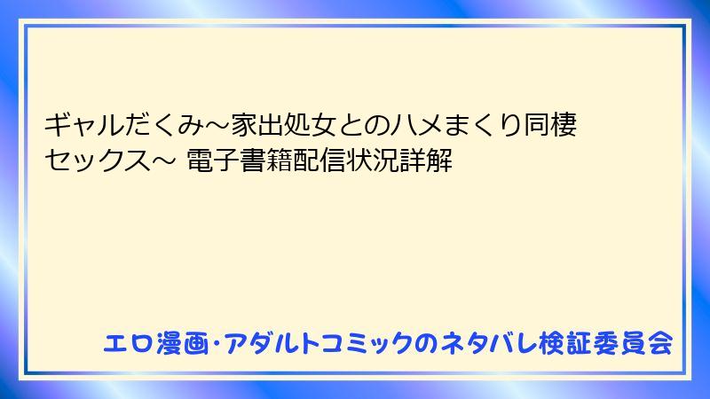 ギャルだくみ～家出処女とのハメまくり同棲セックス～ 電子書籍配信状況詳解