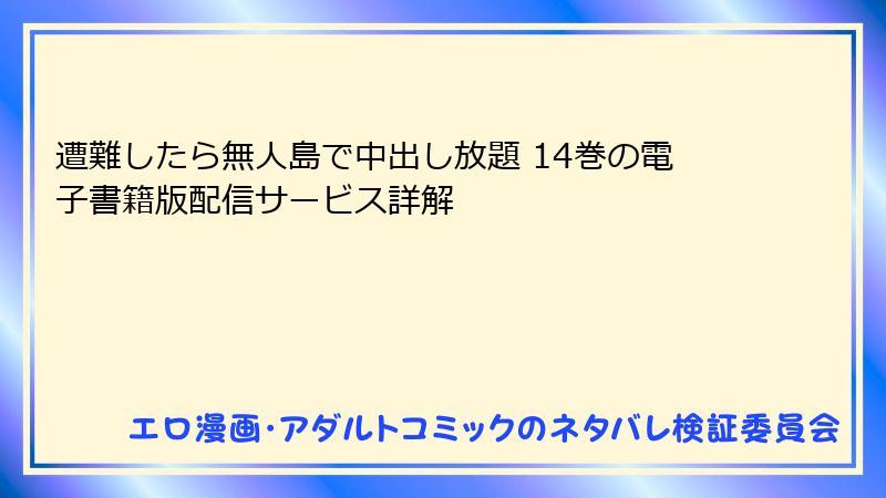 遭難したら無人島で中出し放題 14巻の電子書籍版配信サービス詳解