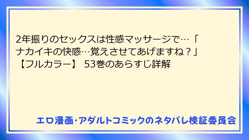 2年振りのセックスは性感マッサージで…「ナカイキの快感…覚えさせてあげますね？」【フルカラー】 53巻のあらすじ詳解
