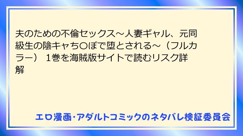 夫のための不倫セックス～人妻ギャル、元同級生の陰キャち〇ぽで堕とされる～（フルカラー） 1巻を海賊版サイトで読むリスク詳解