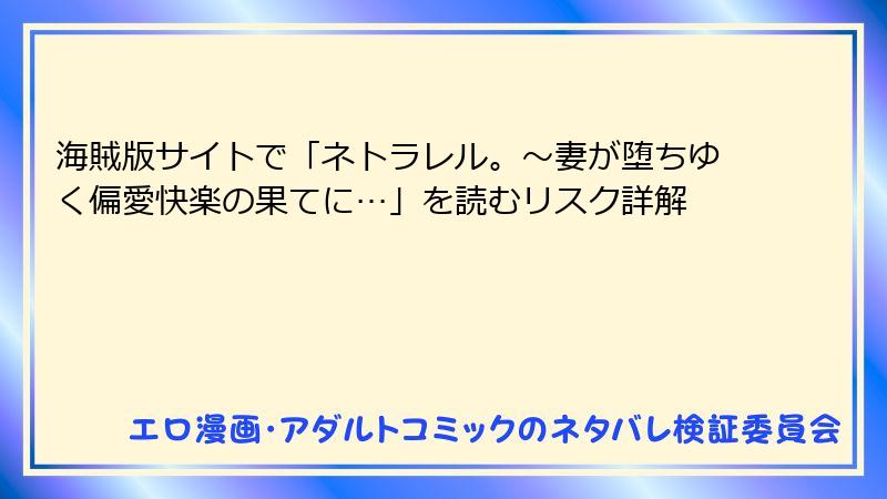 海賊版サイトで「ネトラレル。～妻が堕ちゆく偏愛快楽の果てに…」を読むリスク詳解