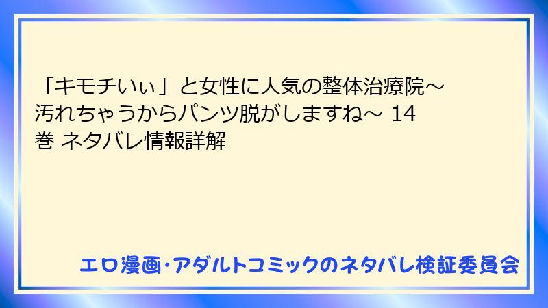 「キモチいぃ」と女性に人気の整体治療院～汚れちゃうからパンツ脱がしますね～ 14巻 ネタバレ情報詳解